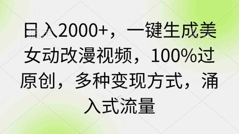 日入2000+，一键生成美女动改漫视频，100%过原创，多种变现方式 涌入式流量|52搬砖-我爱搬砖网