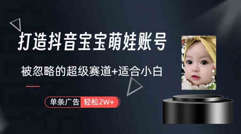 打造抖音宝宝账号，一条广告2W，大部分人忽略的超级赛道|52搬砖-我爱搬砖网