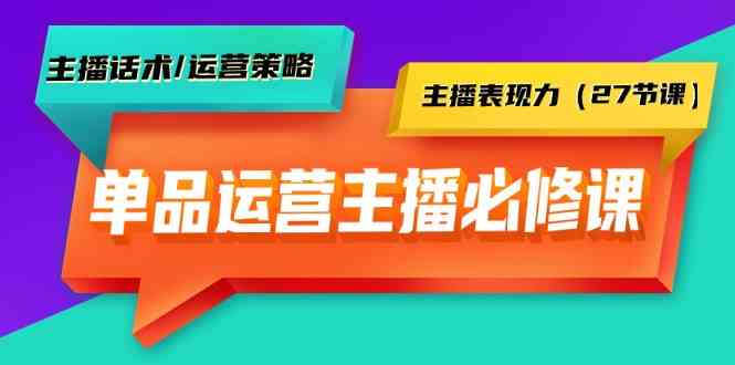 单品运营实操主播必修课：主播话术/运营策略/主播表现力|52搬砖-我爱搬砖网