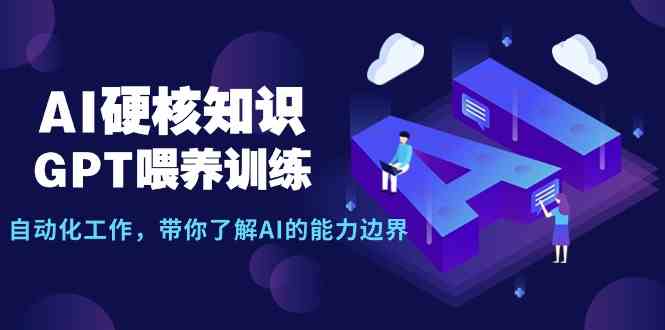 AI硬核知识-GPT喂养训练，自动化工作，带你了解AI的能力边界|52搬砖-我爱搬砖网