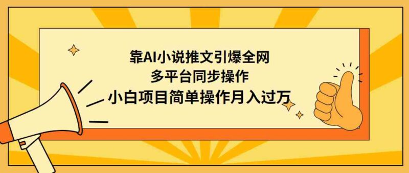 靠AI小说推文引爆全网，多平台同步操作，小白项目简单操作月入过万|52搬砖-我爱搬砖网