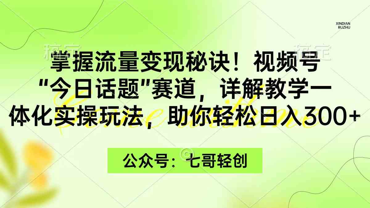 掌握流量变现秘诀！视频号“今日话题”赛道，一体化实操玩法，助你日入300+|52搬砖-我爱搬砖网