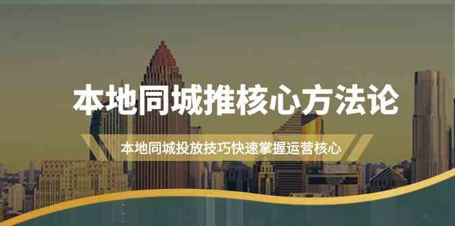 本地同城·推核心方法论，本地同城投放技巧快速掌握运营核心|52搬砖-我爱搬砖网