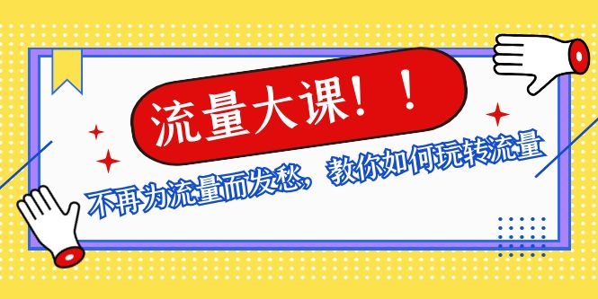图片[2]|流量大课：不再为流量而发愁，教你如何玩转流量，助你获取百万流量|52搬砖-我爱搬砖网