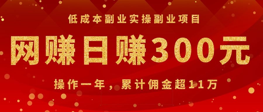 低成本副业实操副业项目：网赚日赚300元，操作一年，累计佣金超11万|52搬砖-我爱搬砖网