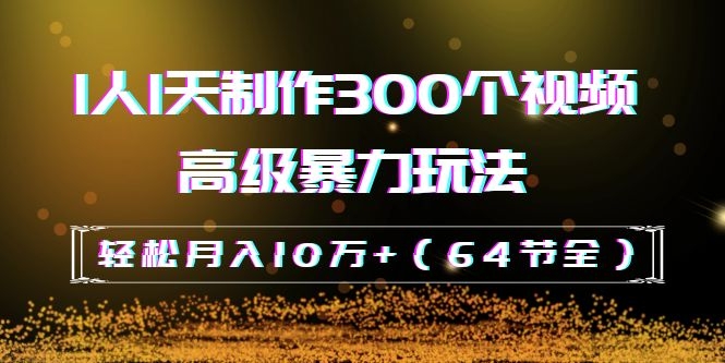图片[2]|抖音带货：1人1天制作300个视频高级暴力玩法，轻松月入10万+|52搬砖-我爱搬砖网