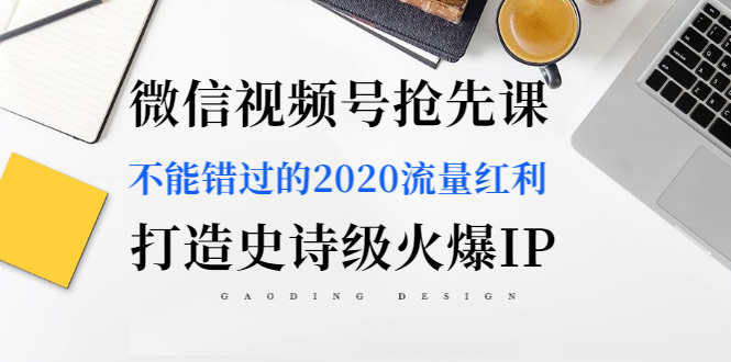 图片[2]|微信视频号抢先课：不能错过的2020流量红利，打造史诗级火爆IP|52搬砖-我爱搬砖网