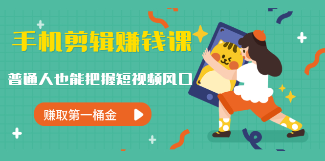 图片[2]|手机剪辑赚钱课，普通人也能把握短视频风口，赚取第一桶金|52搬砖-我爱搬砖网