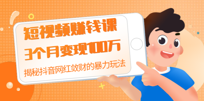 短视频赚钱课：3个月变现100万 揭秘抖音网红敛财的暴力玩法 触碰财富的芳香|52搬砖-我爱搬砖网