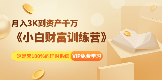 《小白财富训练营》月入3K到资产千万，这是套100%的理财系统|52搬砖-我爱搬砖网