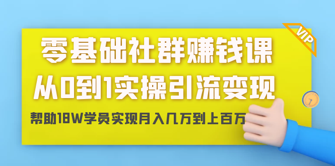 零基础社群赚钱课：从0到1实操引流变现，帮助18W学员实现月入几万到上百万|52搬砖-我爱搬砖网