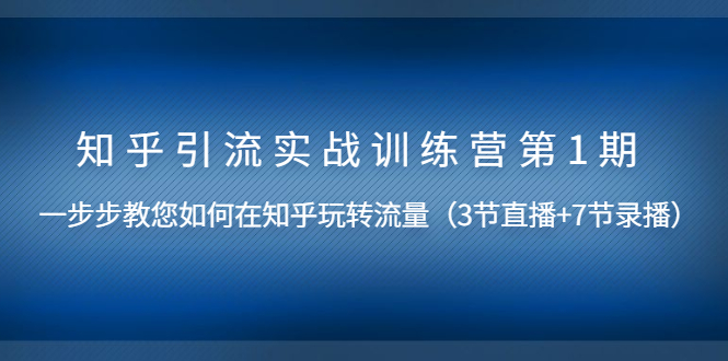 知乎引流实战训练营第1期，教您如何在知乎玩转流量无水印|52搬砖-我爱搬砖网