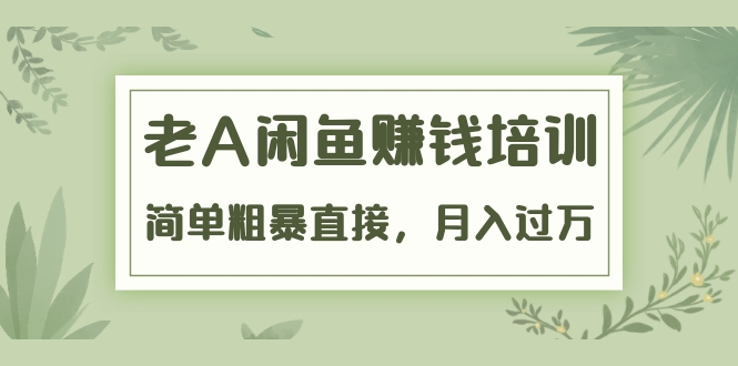 《老A闲鱼赚钱培训》简单粗暴直接，月入过万真正的闲鱼战术实课|52搬砖-我爱搬砖网