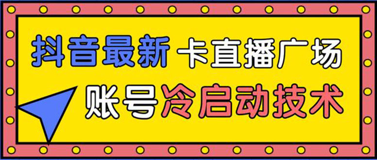 抖音最新卡直播广场12个方法 新老账号冷启动技术 异常账号冷启动|52搬砖-我爱搬砖网