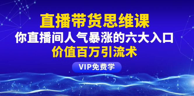 铖总直播带货思维课：你直播间人气暴涨的六大入口，价值百万引流术|52搬砖-我爱搬砖网