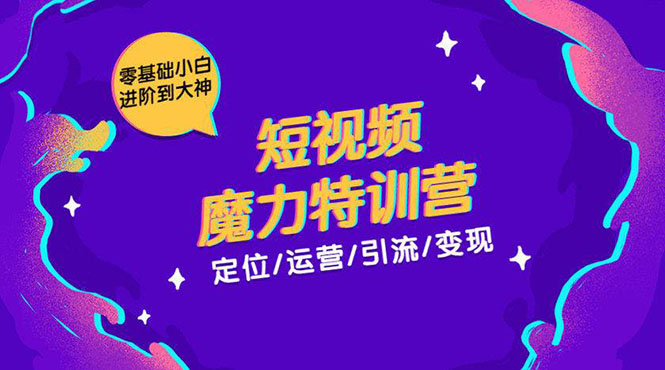 零基础小白进阶到大神《短视频魔力特训营》定位-运营-引流-变现|52搬砖-我爱搬砖网