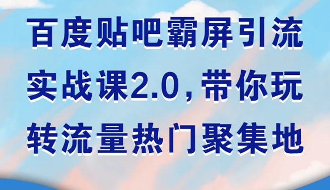 百度贴吧霸屏引流实战课2.0，带你玩转流量热门聚集地|52搬砖-我爱搬砖网