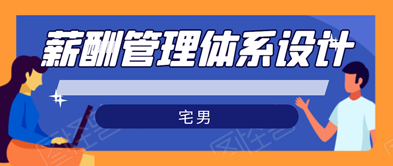 宅男·薪酬管理体系设计：能落地 能实行 有效果无水印|52搬砖-我爱搬砖网