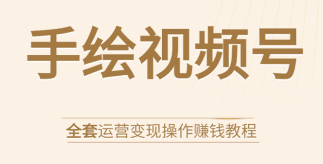 手绘视频号全套运营变现操作赚钱教程：零基础实操月入过万+玩赚视频号|52搬砖-我爱搬砖网