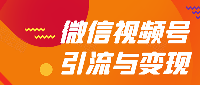 微信“视频号”引流与变现-全面玩法：多种盈利模式月入过万！|52搬砖-我爱搬砖网