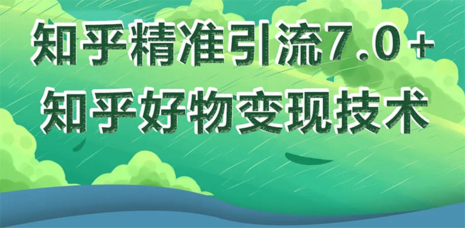 知乎精准引流7.0+知乎好物变现技术课程，新升级+新玩法，一部手机月入3W|52搬砖-我爱搬砖网