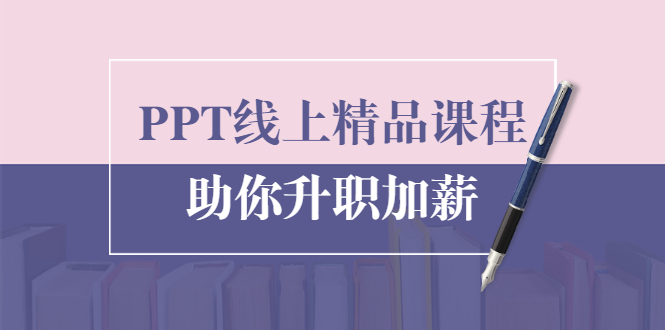 PPT线上精品课程：总结报告制作质量提升300% 助你升职加薪的「年终总结」|52搬砖-我爱搬砖网