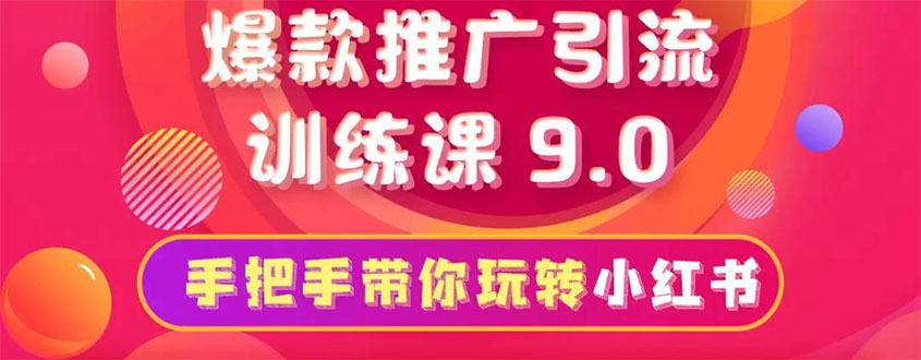 小红书爆款推广引流训练课9.0，手把手带你玩转小红书 一部手机即可月入万元|52搬砖-我爱搬砖网