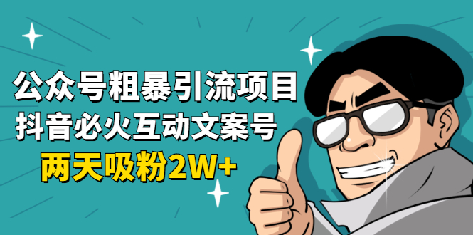 公众号粗暴引流项目：抖音必火互动文案号，两天吸粉2W+|52搬砖-我爱搬砖网