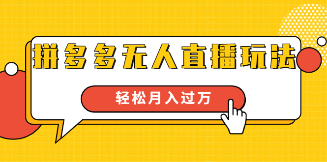 进阶战术课：拼多多无人直播玩法，实战操作，轻松月入过万|52搬砖-我爱搬砖网