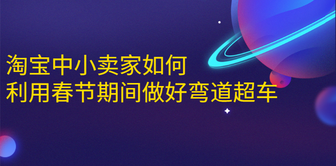 淘宝中小卖家如何利用春节期间做好弯道超车，如何做到月销售额20W+|52搬砖-我爱搬砖网