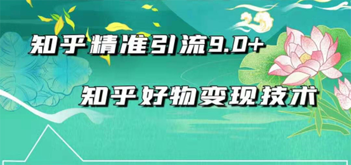 2021最新知乎精准引流9.0+知乎好物变现技术：轻松月入过万（21节视频+话术)|52搬砖-我爱搬砖网