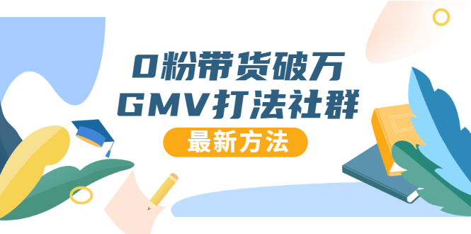 0粉带货破万GMV打法社群，抖音新号快速一场直接破万流量，最新独家方法|52搬砖-我爱搬砖网