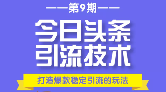 今日头条引流技术第9期，打造爆款稳定引流 百万阅读玩法，收入每月轻松过万|52搬砖-我爱搬砖网