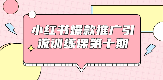 小红书爆款推广引流训练课第十期，手把手带你玩转小红书，轻松月入过万|52搬砖-我爱搬砖网