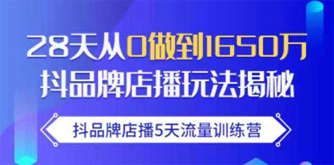 抖品牌店播5天流量训练营：28天从0做到1650万抖音品牌店播玩法揭秘|52搬砖-我爱搬砖网