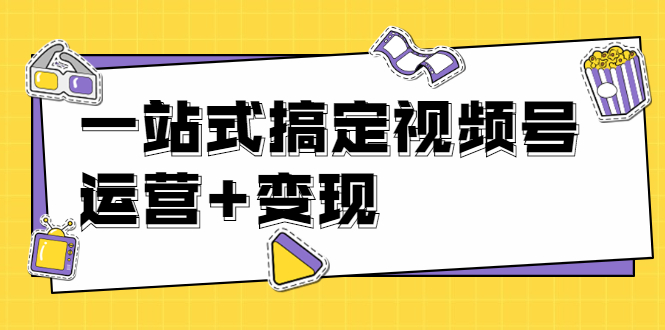 秋叶大叔4门课一站式搞定视频号运营+变现【无水印】【完结】|52搬砖-我爱搬砖网
