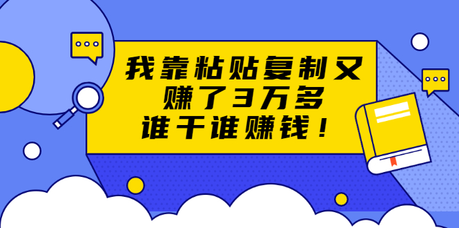 粘贴复制赚钱术，我靠粘贴复制又赚了3万多，月入20万的项目 谁干谁赚钱|52搬砖-我爱搬砖网