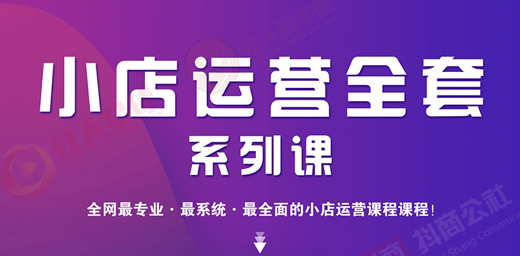 小店运营全套系列课 从基础入门到进阶精通，系统掌握月销百万小店核心秘密|52搬砖-我爱搬砖网