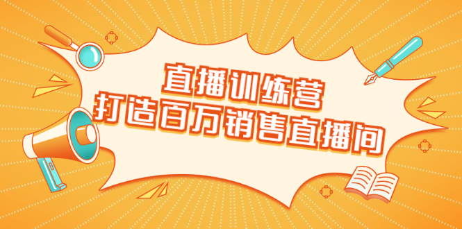 直播训练营：打造百万销售直播间 教会你如何直播带货，抓住直播大风口|52搬砖-我爱搬砖网