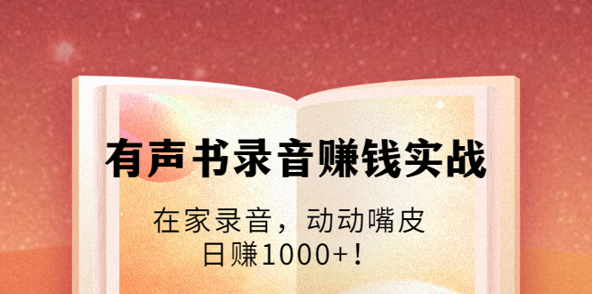 有声书录音赚钱实战：在家录音，动动嘴皮，日赚1000+！|52搬砖-我爱搬砖网