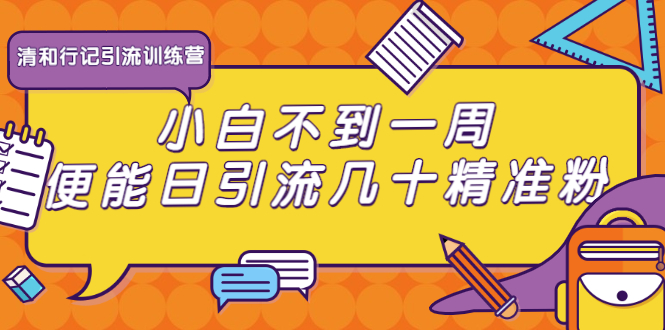 清和行记引流训练营：小白不到一周便能日引流几十精准粉|52搬砖-我爱搬砖网