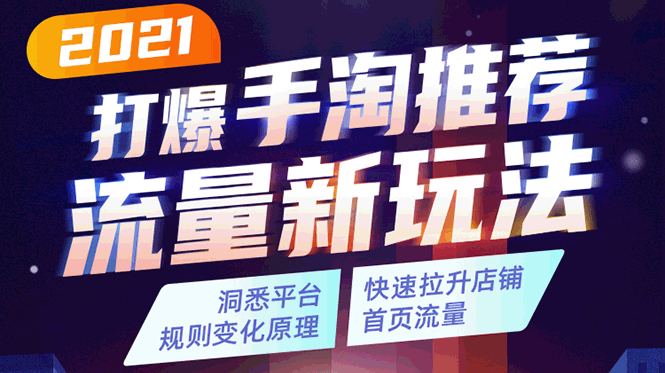 2021打爆手淘推荐流量新玩法：洞悉平台改版背后逻辑，快速拉升店铺首页流量|52搬砖-我爱搬砖网