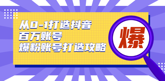 从0-1打造抖音百万账号-爆粉账号打造攻略，针对有账号无粉丝的现象|52搬砖-我爱搬砖网