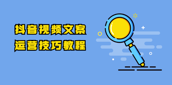 抖音视频文案运营技巧教程：注册-养号-发作品-涨粉方法|52搬砖-我爱搬砖网