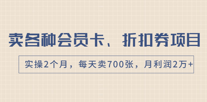 卖各种会员卡、折扣券赚钱项目，实操2个月，每天卖700张，月利润2万+|52搬砖-我爱搬砖网