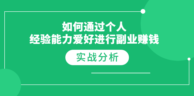 如何通过个人经验能力爱好进行副业赚钱，多种实战赚钱分析|52搬砖-我爱搬砖网