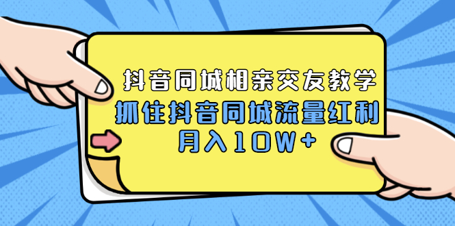 2021大头老哈实战抖音同城相亲交友教学，抓住抖音同城流量红利，月入10W+|52搬砖-我爱搬砖网