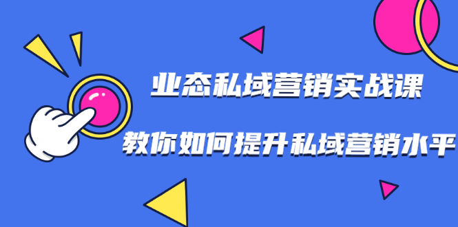 7堂业态私域营销实战课，教你如何提升私域营销水平【视频课程】|52搬砖-我爱搬砖网