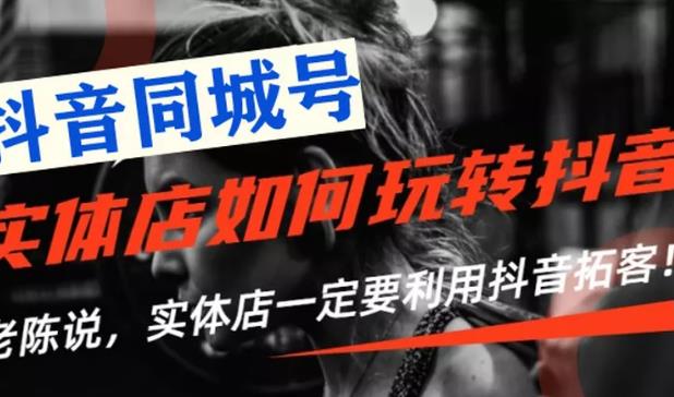 【抖音同城号】实体店抖音引流营销实战课程，教你通过同城号赚钱 抓住风口|52搬砖-我爱搬砖网