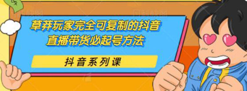草莽玩家完全可复制的抖音直播带货必起号方法 0粉0投放(保姆级无水印教程)|52搬砖-我爱搬砖网